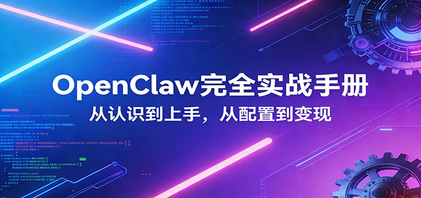 OpenClaw完全实战宝典：零基础上手，深度配置，商业变现|青心网创站