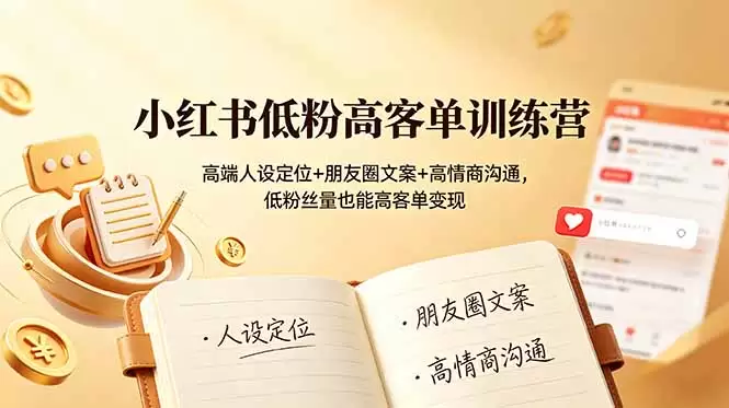 小红书低粉高客单训练营：高端人设定位+朋友圈文案+高情商沟通，低粉丝量也能高客单变现|青心网创站