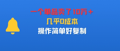 一个单品卖了10W+,几乎0成本,操作简单好复制-青心网创站