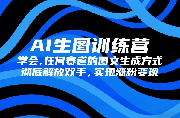 AI生图训练营,学会任何赛道的图文生成方式,彻底解放双手,实现涨粉变现青心网创青心网创站