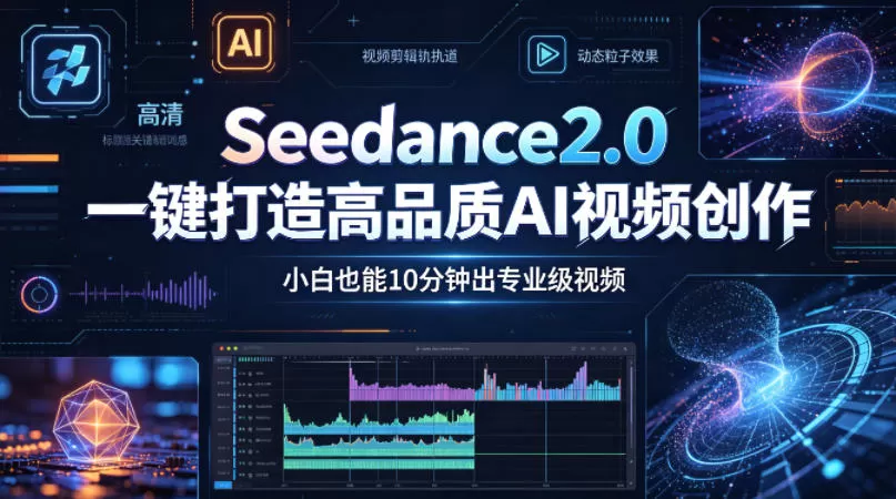 Seedance2.0一键打造高品质AI视频创作，小白也能10分钟出专业级视频|青心网创站
