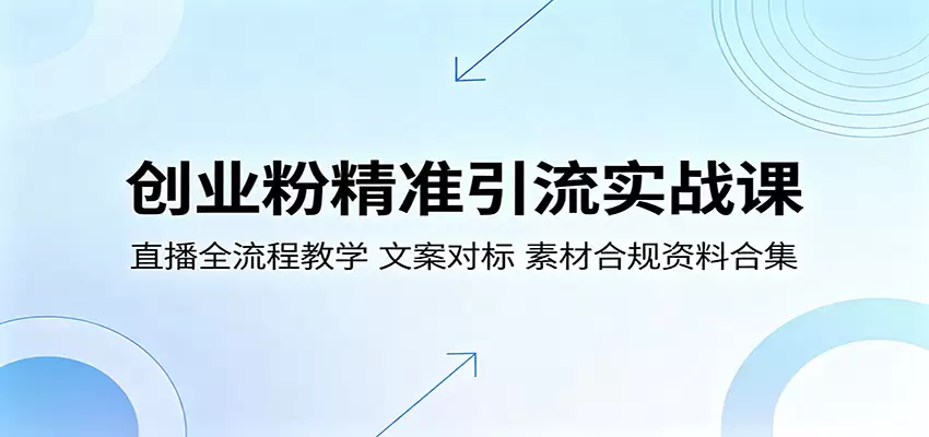 创业粉精准引流实战课：直播全流程教学，文案对标，素材合规资料合集|青心网创站