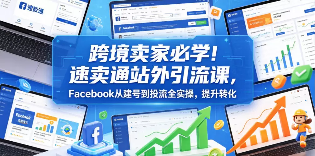 跨境卖家必学！速卖通站外引流课，Facebook从建号到投流全实操，提升转化|青心网创站
