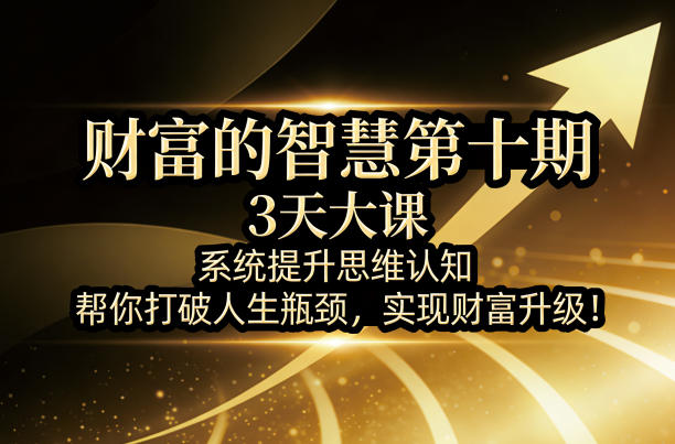 财富的智慧第十期，3天大课，系统提升思维认知，帮你打破人生瓶颈，实现财富升级！|青心网创站