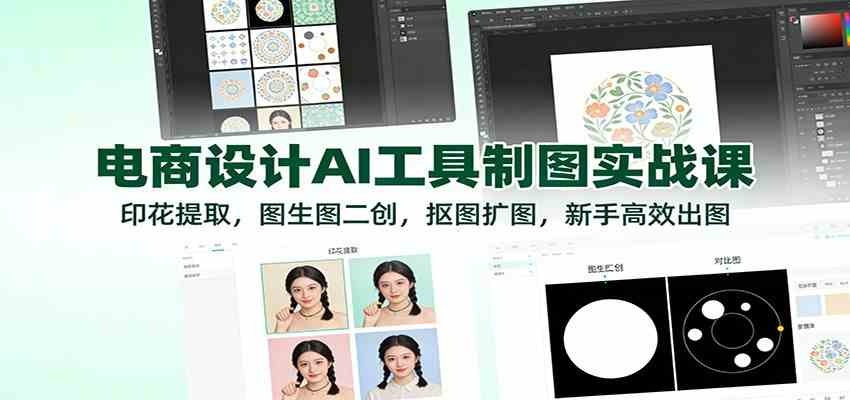 电商设计AI工具制图实战课：印花提取，图生图二创，抠图扩图，新手高效出图-青心网创站