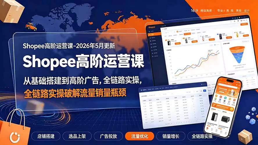 Shopee高阶运营课-2026年更新，从基础搭建到高阶广告，全链路实操破解流量销量瓶颈|青心网创站