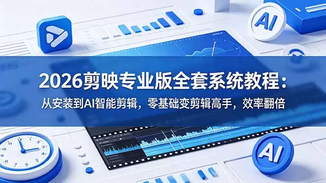 2026剪映专业版全套系统教程：从安装到AI智能剪辑，零基础变剪辑高手，效率翻倍|青心网创站