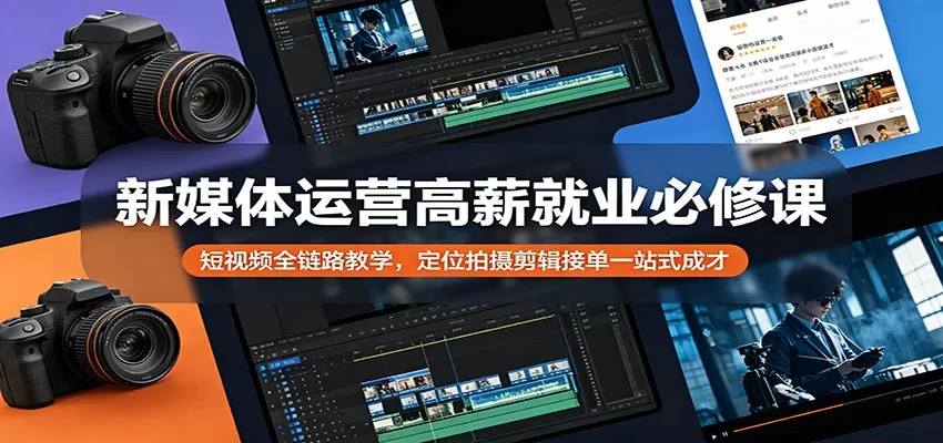 新媒体运营高薪就业必修课：短视频全链路教学，定位拍摄剪辑接单一站式成才|青心网创站