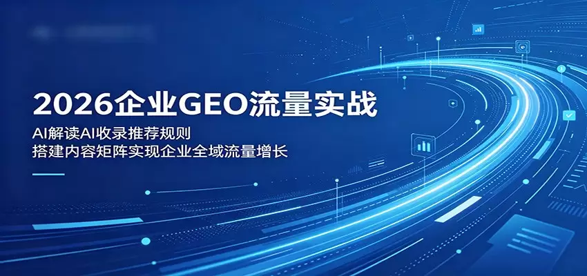 2026企业GEO流量实战：解读AI收录推荐规则，搭建内容矩阵实现企业全域流量增长|青心网创站