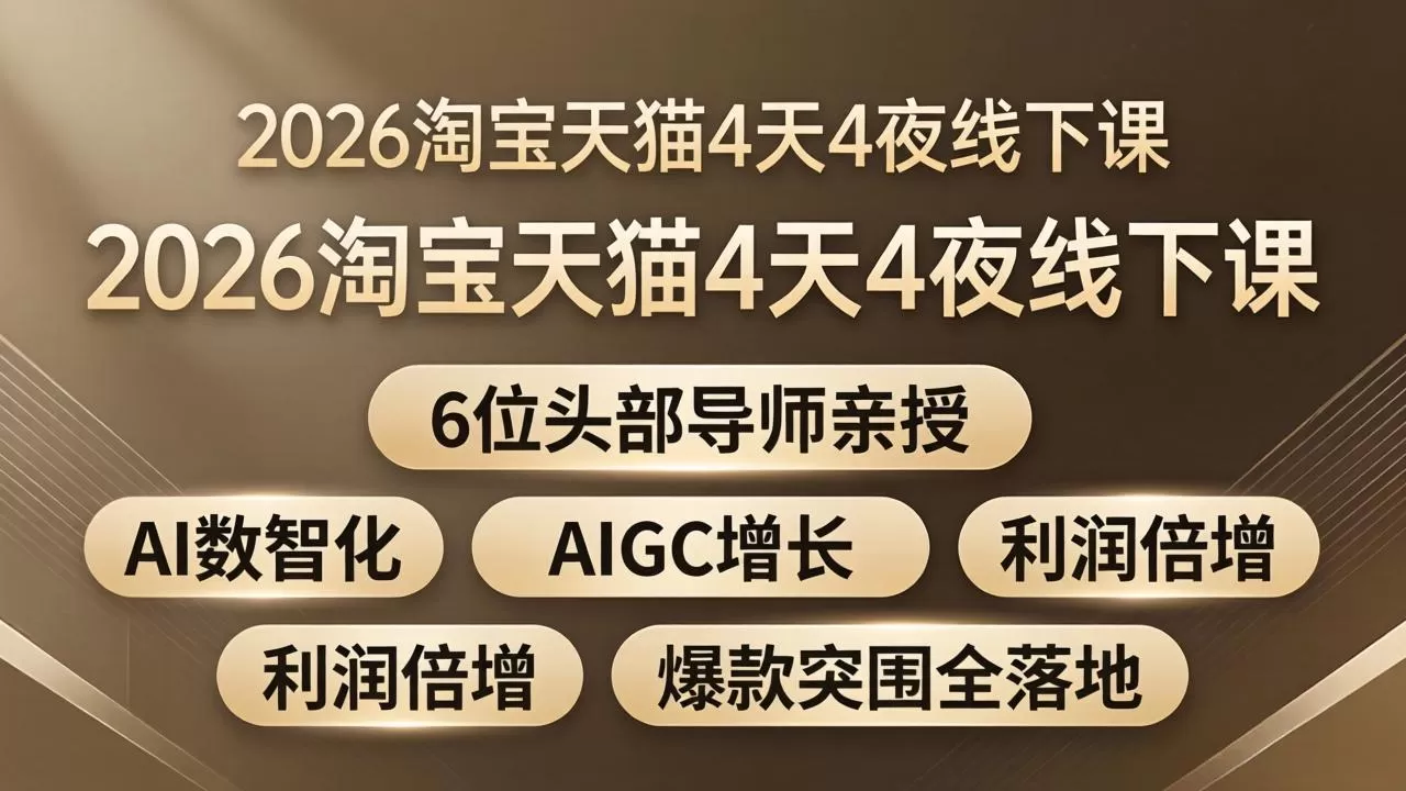 2026淘宝天猫4天4夜线下课：6位头部导师亲授，AI数智化+AIGC增长+利润倍增+爆款突围全落地|青心网创站