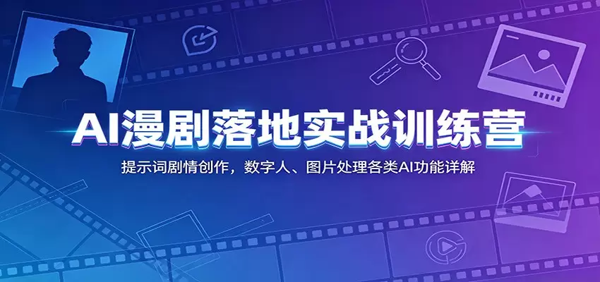 AI漫剧落地实战训练营：提示词剧情创作，数字人、图片处理各类AI功能详解|青心网创站