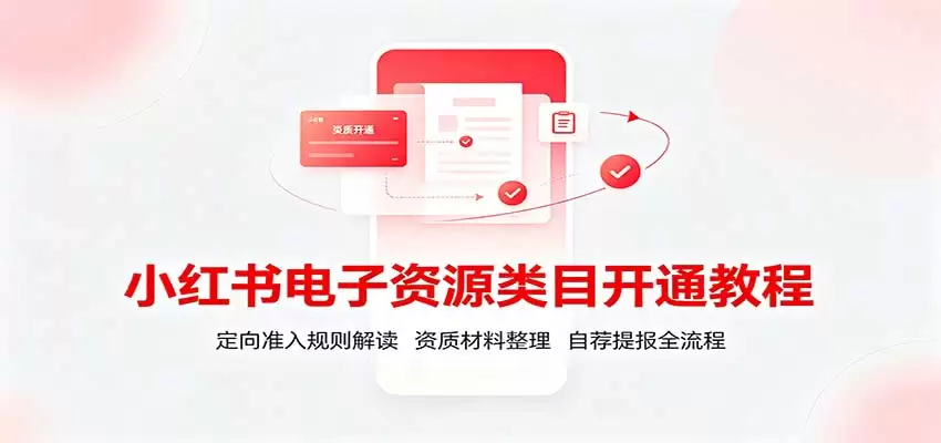 小红书电子资源类目开通教程：定向准入规则解读，资质材料整理，自荐提报全流程 - 青心资源站