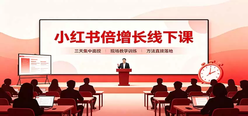 小红书倍增长线下课：三天集中面授，拆解选品、素材制作与起号全链路|青心资源站