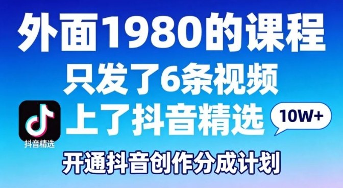 拆解外面1980的课程,只发了6条视频上了抖音精选,开通抖音创作分成计划|青心网创站