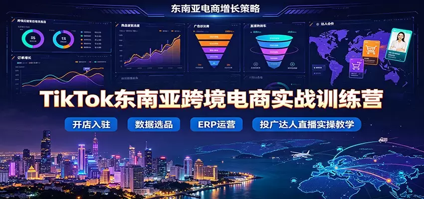 TikTok东南亚跨境电商实战训练营：开店入驻数据选品ERP运营，投广达人直播实操教学|青心网创站