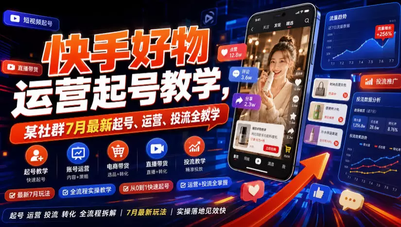 快手好物运营起号教学，某社群7月最新起号、运营、投流全教学|青心网创站