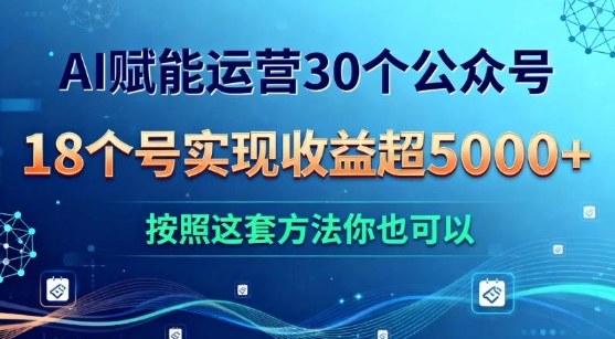 AI赋能运营30个公众号,18个号实现收益超5k+,按照这套方法你也可以