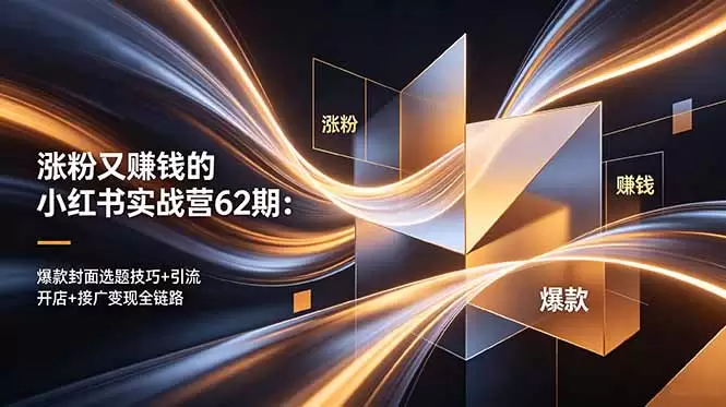 涨粉又赚钱的小红书实战营62期：爆款封面选题技巧+引流开店+接广变现全链路|青心网创站