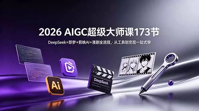 2026 AIGC超级大师课173节：DeepSeek+即梦+剪映AI+漫剧全流程，从工具到变现一站式学|青心网创站