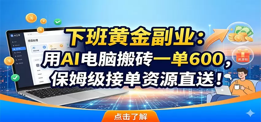 下班黄金副业：用AI电脑搬砖一单600，保姆级接单资源直送！|青心网创站