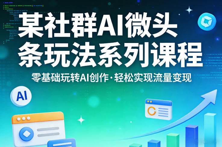 某社群的AI微头条玩法系列课程,零基础玩转AI创作,轻松实现流量变现|青心网创站