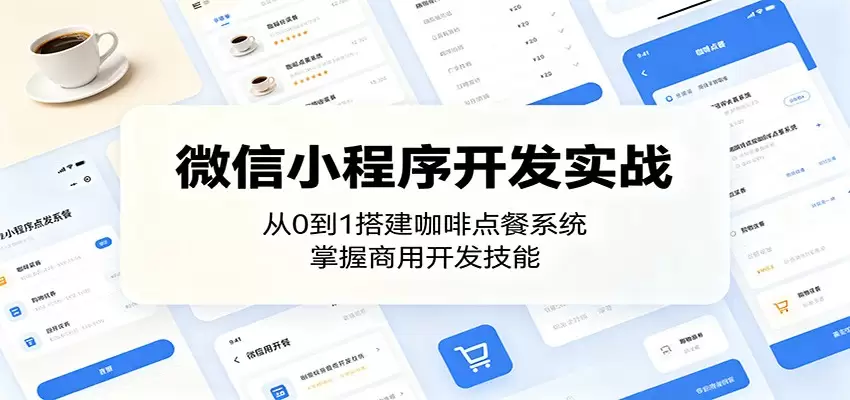 微信小程序开发实战：从0到1搭建咖啡点餐系统，掌握商用开发技能|青心网创站