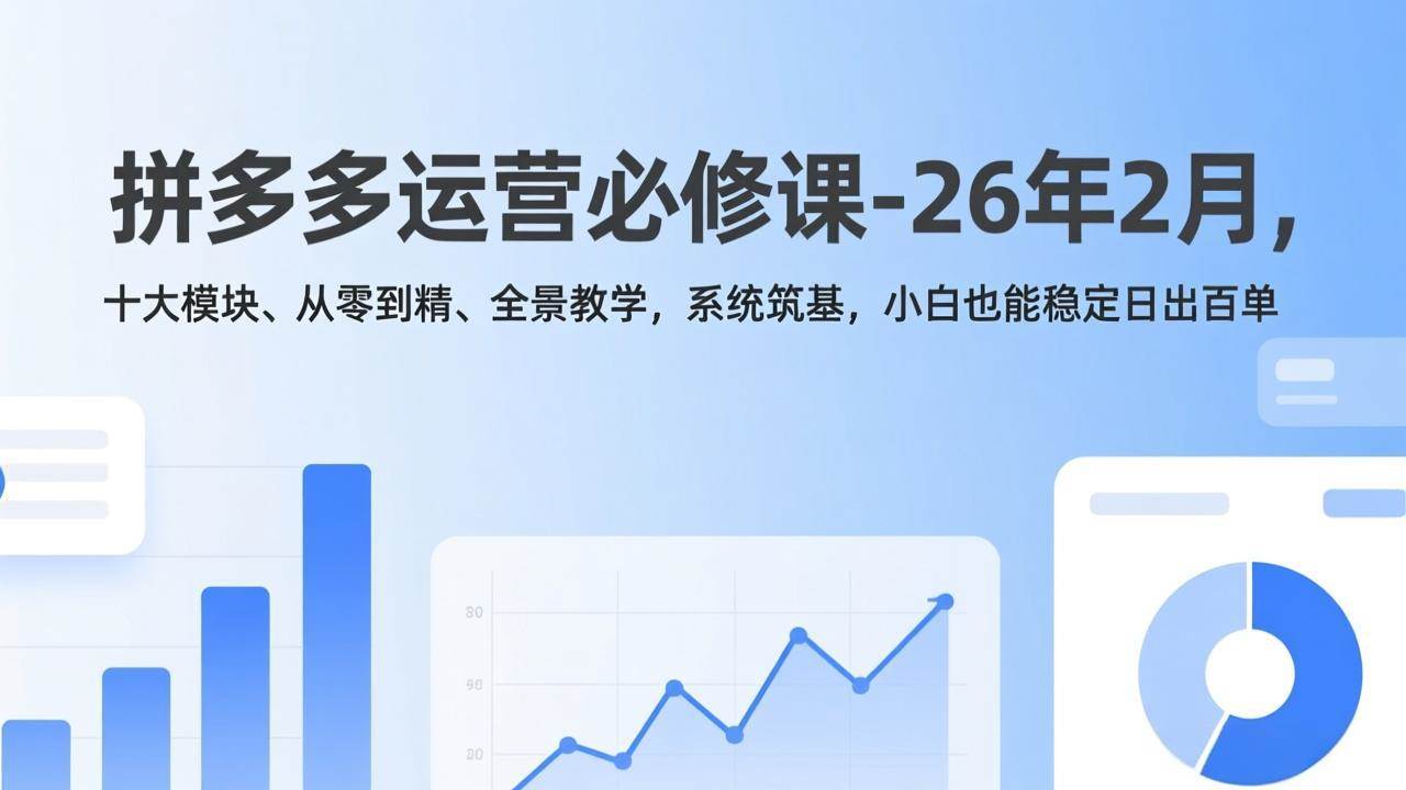 （17355期）拼多多运营必修课-26年2月，十大模块、从零到精、全景教学，系统筑基，小白也能稳定日出百单青心网创青心网创站