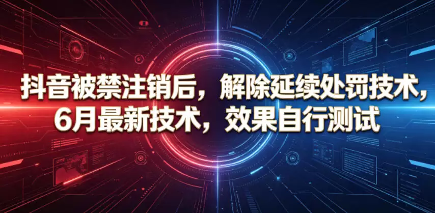 抖音被禁注销后，解除延续处罚技术，6月最新技术，效果自行测试|青心网创站