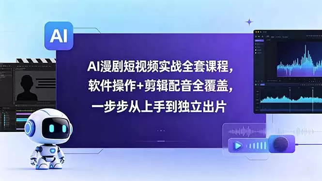 AI漫剧短视频实战全套课程，软件操作+剪辑配音全覆盖，一步步从上手到独立出片|青心网创站