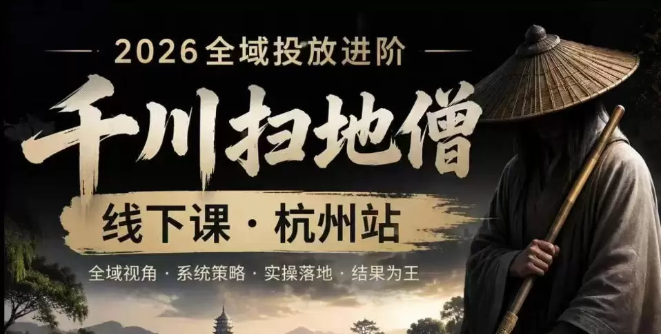 千川扫地僧2026抖音全域投放进阶课，少走弯路·快速起量·掌控增长，6月12-14号杭州线下课（更新）