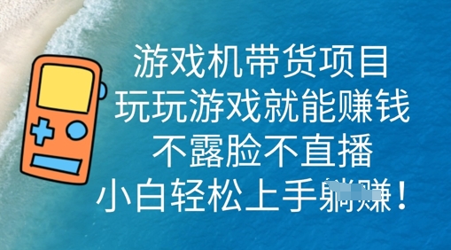 游戏机带货项目，玩玩游戏就能挣钱，不露脸不直播，小白轻松上手-青心网创站