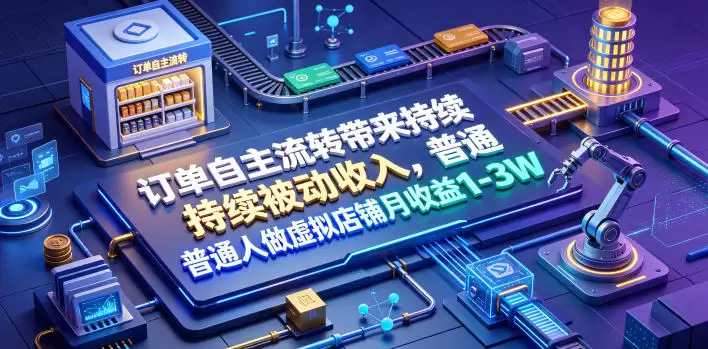 订单自主流转带来持续被动收入，普通人做虚拟店铺月收益1-3W【揭秘】|青心网创站