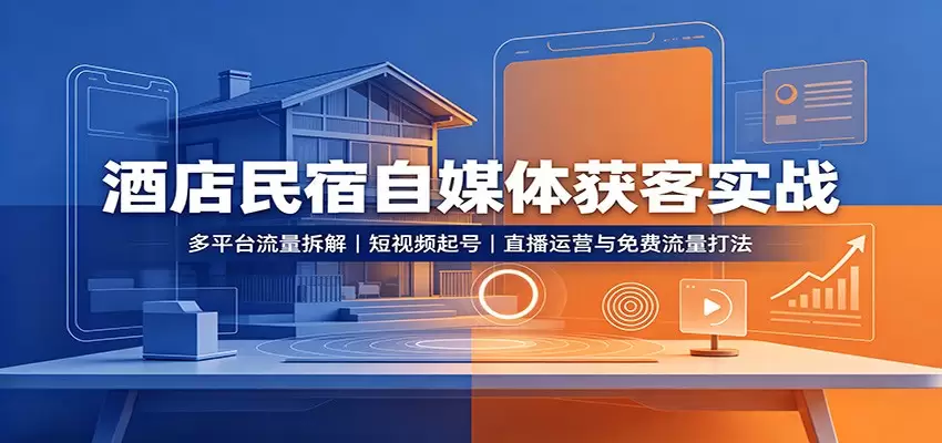 酒店民宿自媒体获客实战：多平台流量拆解，短视频起号，直播运营与免费流量打法|青心网创站
