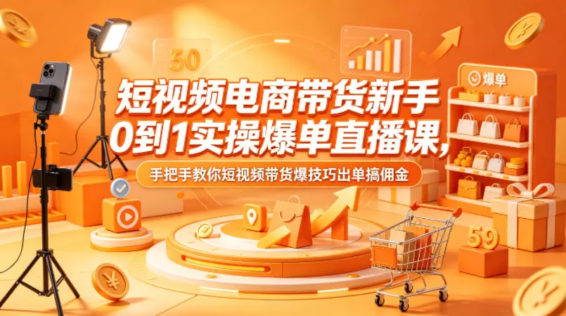 短视频电商带货新手0到1实操爆单直播课，手把手教你短视频带货爆技巧出单搞佣金|青心网创站