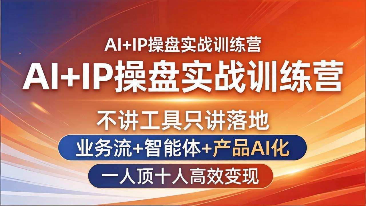 AI+IP操盘实战训练营:不讲工具只讲落地,业务流+智能体+产品AI化,一人顶十人高效变现|青心网创站