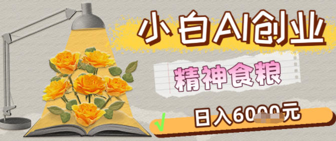 副业拆解：1小白AI创业精神食粮日入1K+-青心网创站