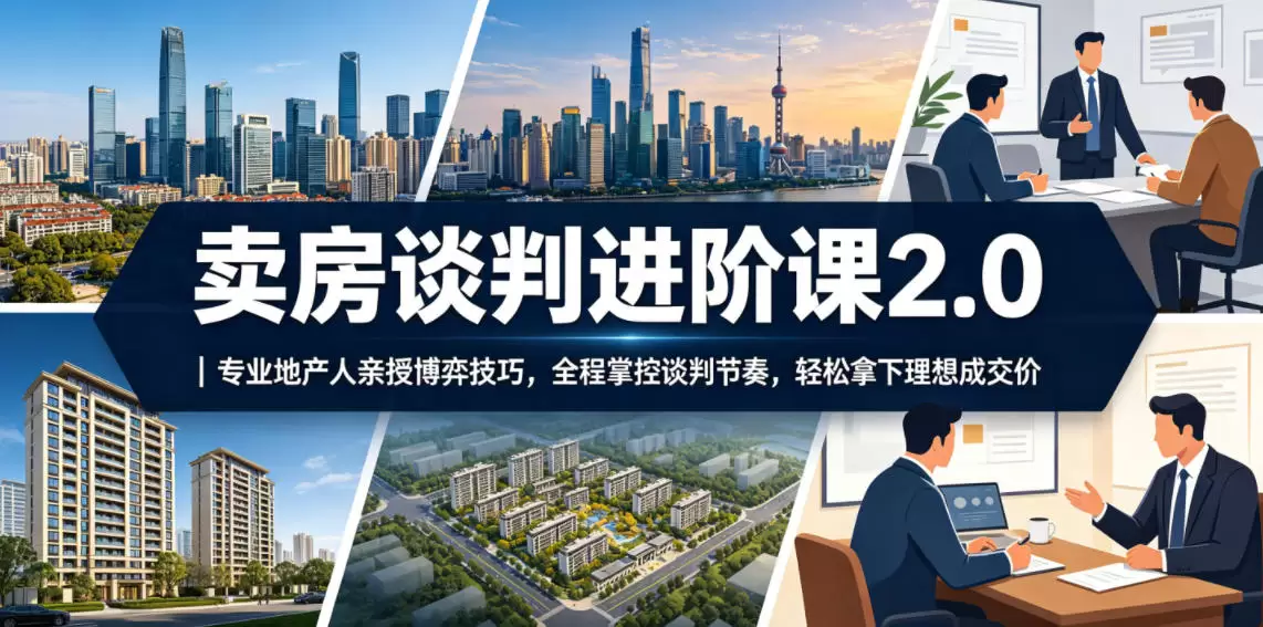 卖房谈判进阶课2.0｜专业地产人亲授博弈技巧，全程掌控谈判节奏，轻松拿下理想成交价|青心网创站