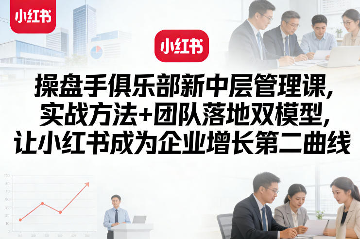 操盘手俱乐部新中层管理课，实战方法+团队落地双模型，让小红书成为企业增长第二曲线青心网创青心网创站