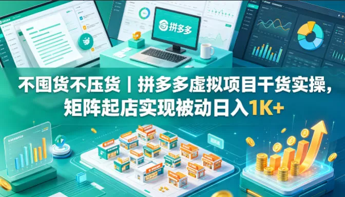 不囤货不压货｜拼多多虚拟项目干货实操，矩阵起店实现被动日入1K+【揭秘】|青心网创站