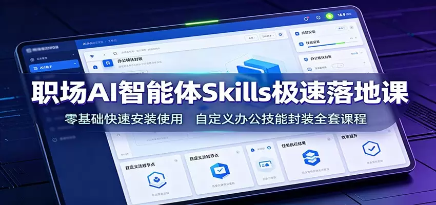 职场AI智能体Skills极速落地课：零基础快速安装使用，自定义办公技能封装全套课程|青心网创站