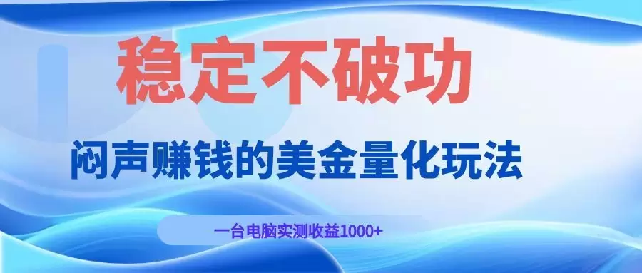 闷声赚钱的美金量化玩法，一台电脑实测收益1000+稳定不破功！|青心网创站