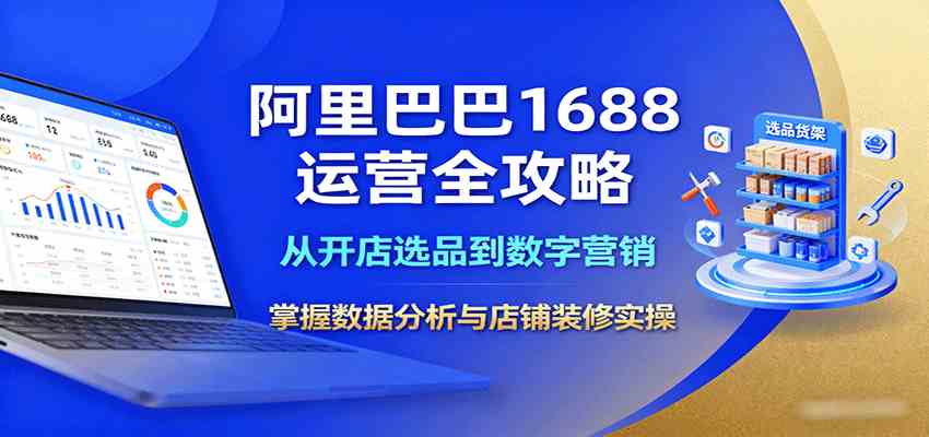 阿里巴巴1688运营全攻略：从开店选品到数字营销，掌握数据分析与店铺装修实操-青心网创站