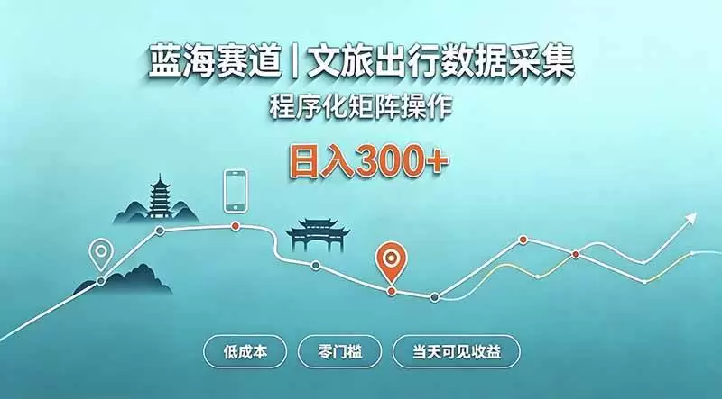 （20478期）蓝海赛道 文旅出行数据采集 程序化矩阵操作 低成本 零门槛 当天可见收益 日入300+|青心资源站