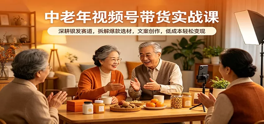 中老年视频号带货实战课：深耕银发赛道，拆解爆款选材，文案创作，低成本轻松变现|青心网创站