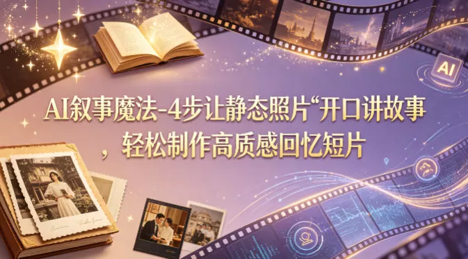 AI叙事魔法-4步让静态照片“开口讲故事”，轻松制作高质感回忆短片|青心网创站