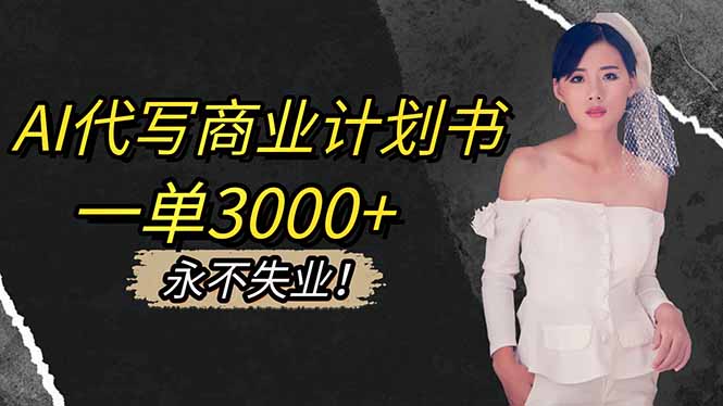 AI代写商业计划书,一单3000+,提供接单渠道,主打长期稳定,永不失业-青心网创站