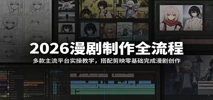 2026漫剧制作全流程：多款主流平台实操教学，搭配剪映零基础完成漫剧创作|青心网创站