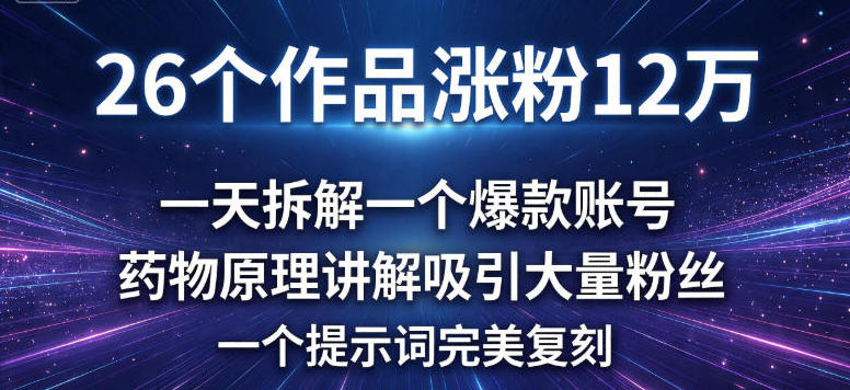 26个作品涨粉12w，一天拆解一个爆款账号，药物原理讲解吸引大量粉丝，一个提示词完美复刻青心网创青心网创站