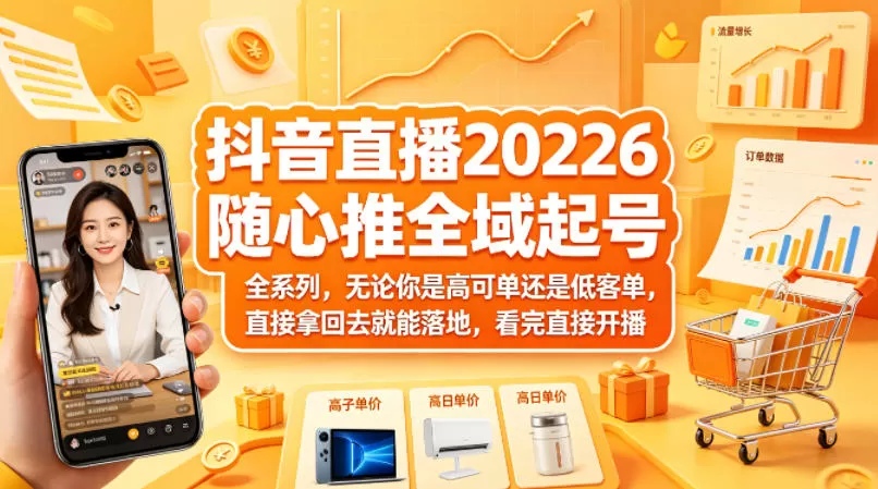 抖音直播2026随心推全域起号全系列，无论你是高可单还是低客单，直接拿回去就能落地，看完直接开播|青心网创站