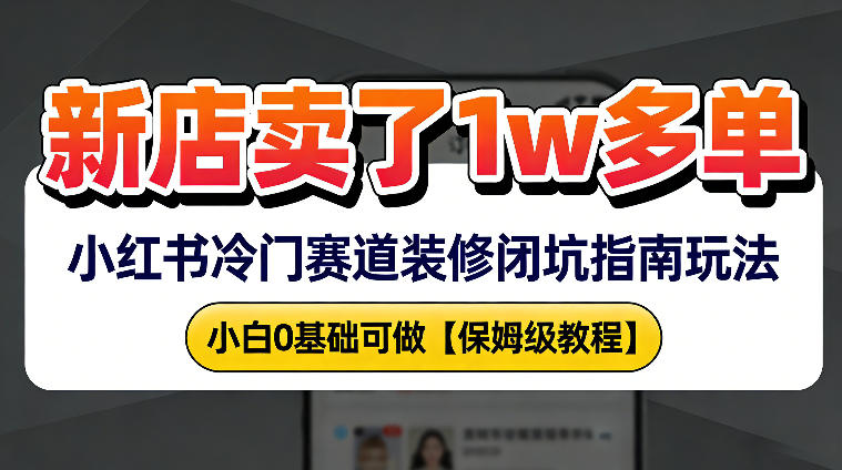 新店19.9客单价卖了1w+，小红书冷门赛道装修闭坑指南玩法，小白0基础可做青心网创青心网创站